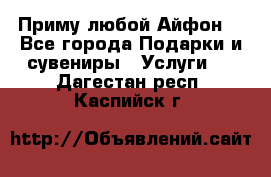 Приму любой Айфон  - Все города Подарки и сувениры » Услуги   . Дагестан респ.,Каспийск г.